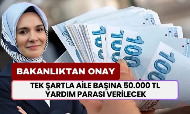 Bakanlıktan onay geldi! Tek şartla aile başına 50.000 TL yardım parası verilecek