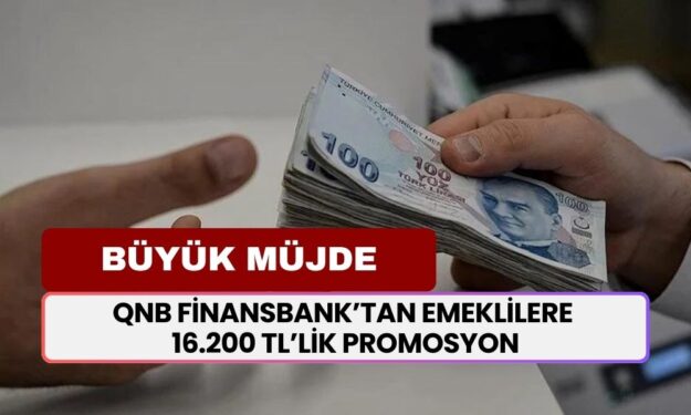 QNB Finansbank’tan Emeklilere Büyük Müjde: 16.200 TL’lik Promosyona Ek Avantajlar