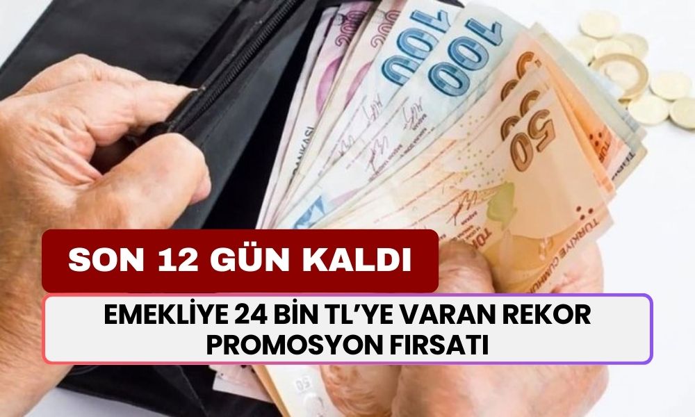 Emekliye 24 Bin TL’ye Varan Rekor Promosyon Fırsatı: Son 13 Gün!