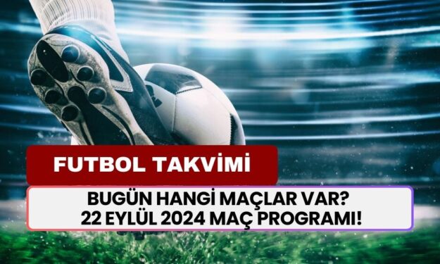 Bugün Hangi Maçlar Var? İşte 22 Eylül 2024 Maç Programı!