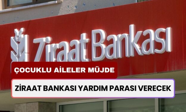 Çocuklu Aileler Müjde: Ziraat Bankası Yardım Parası Verecek