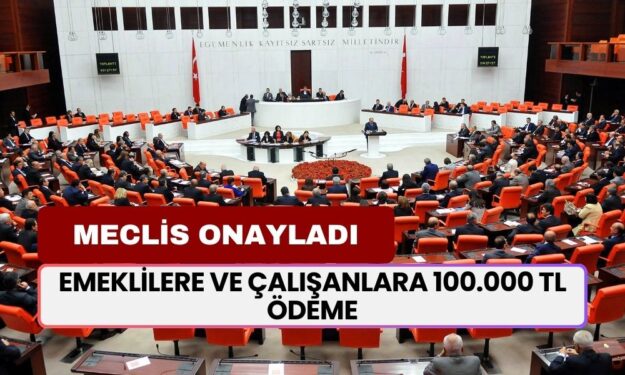 MECLİS ONAYINDAN GEÇTİ! Emeklilere ve Çalışanlara 100.000 TL Ödeme Bugün İtibariyle Başladı