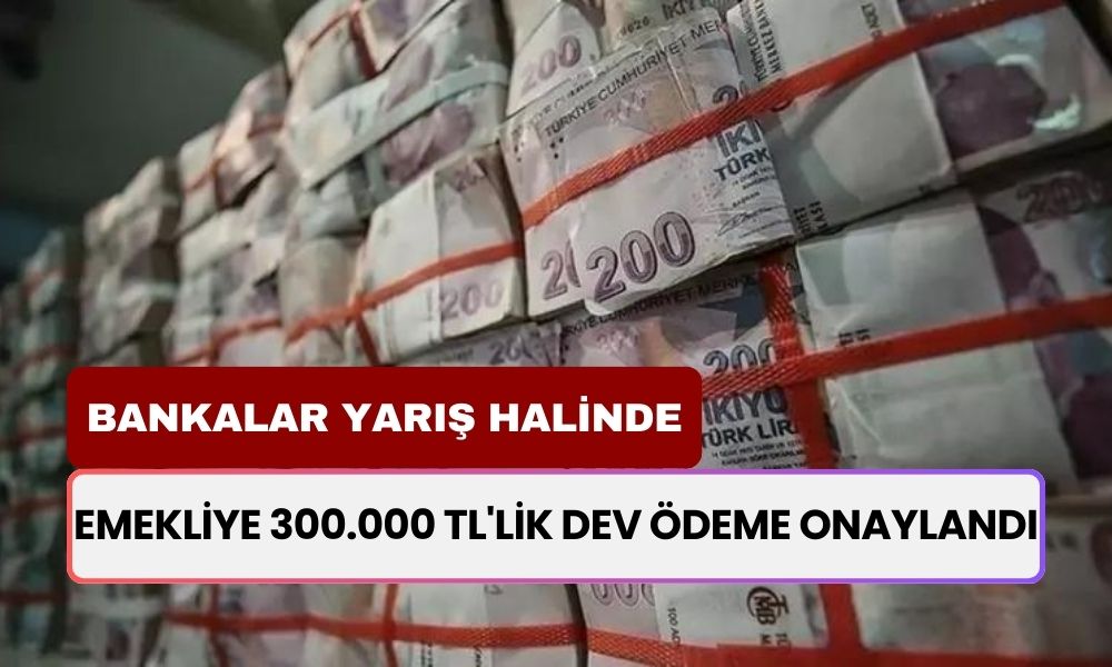 Emekliye 300.000 TL'lik Dev Ödeme Onaylandı! Bankalar Arasında Kıyasıya Yarış Başladı