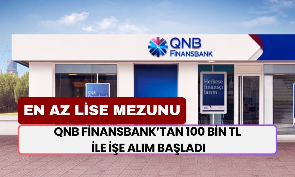 En Az Lise Mezunu: QNB Finansbank’tan 100 Bin TL İle İşe Alım Başladı