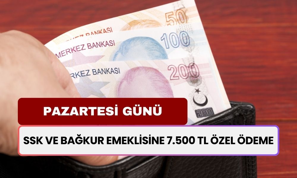 SSK ve BAĞKUR Emeklisine ÖZEL ÖDEME! Pazartesi Günü Hesabınızda 7.500 TL Görünce Şaşırmayın