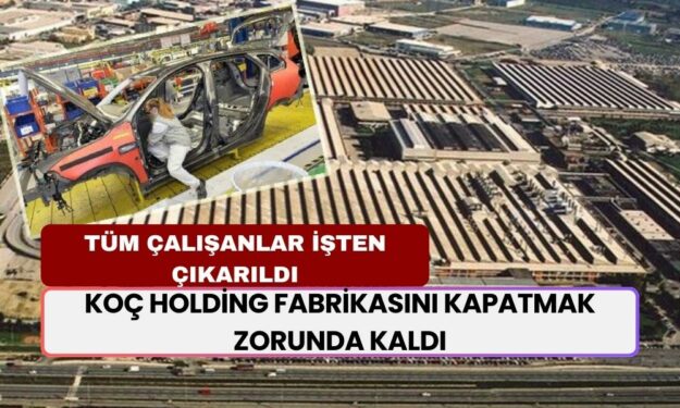 Koç Holding, Büyük Fırsat Olarak Açtığı Fabrikayı Kapattı: Tüm Çalışanlar İşten Çıkarıldı