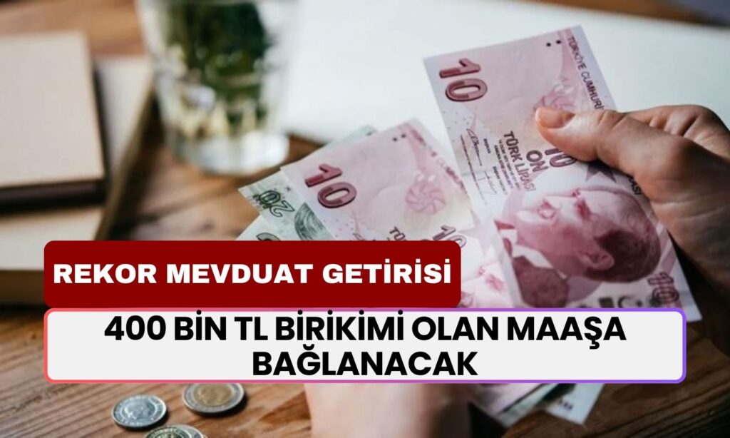 400 Bin TL Birikimi Olan Maaşa Bağlanacak! İşte Bankalardan Rekor Mevduat Getirisi