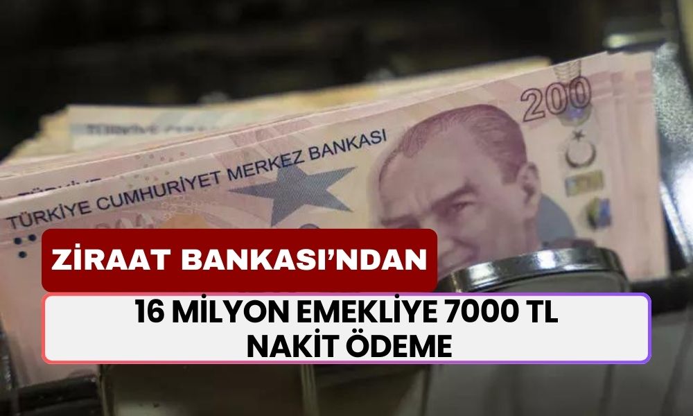 Ziraat Bankası'ndan 16 Milyon Emekliye 7000 TL Nakit Ödeme! Ödeme Tarihi Belli Oldu