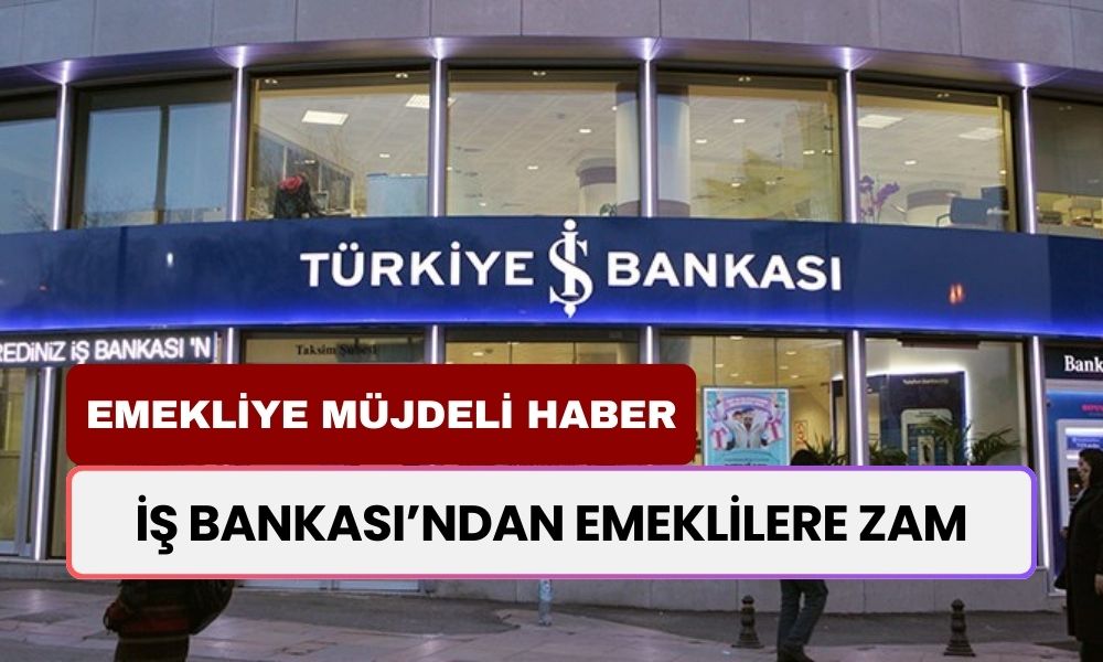 İş Bankası Emekliye Zam Yaptı! 12.500 TL'den 15.000 TL'ye Yükseldi