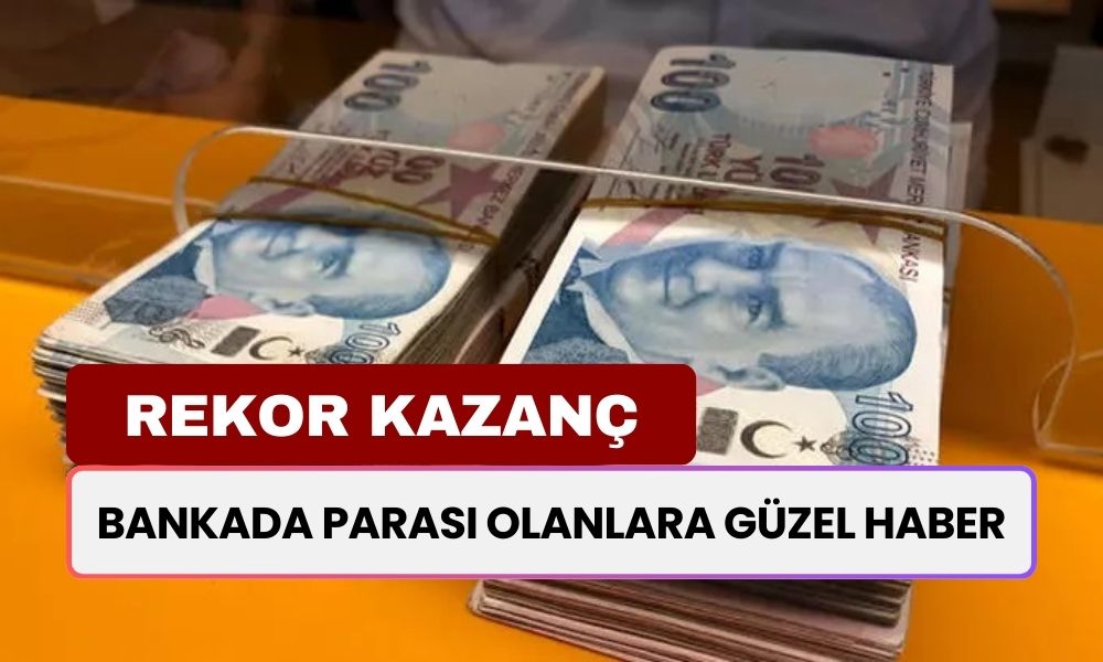 Bankada Parası Olanlara Güzel Haber: Mevduat Faizlerinde Rekor Kazanç