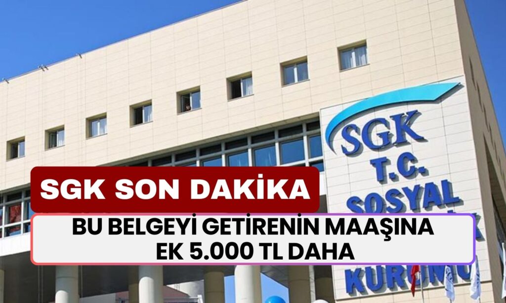 SGK Son Dakika Açıklaması: Bu Belgeyi Getirenin Maaşına Ek 5.000 TL Daha Yatacak