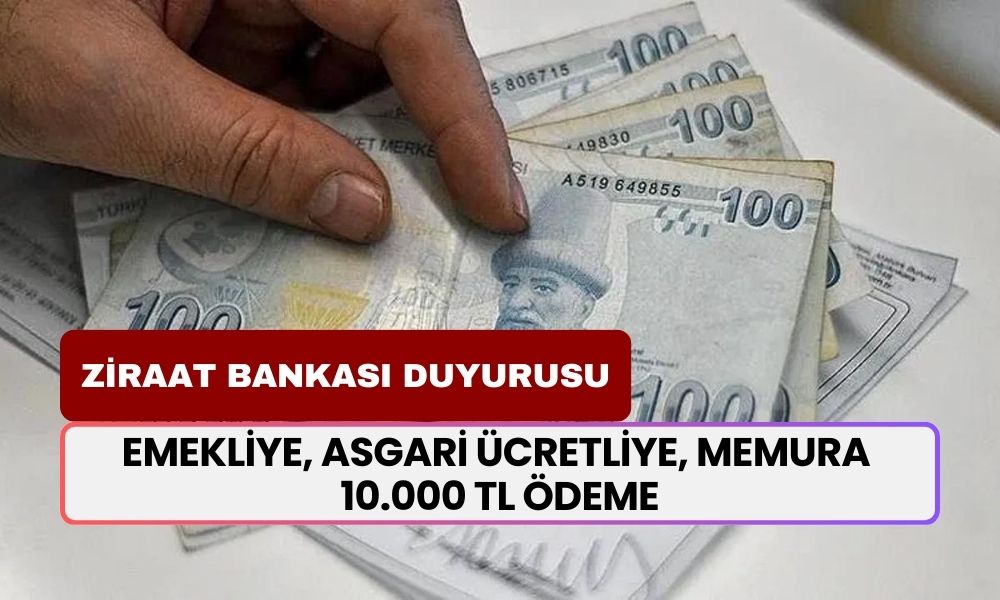 Emekliye, Memura, Asgari Ücretliye 10.000 TL'lik Ek Ödeme! Ziraat Bankası'ndan Mutlu Edecek Duyuru