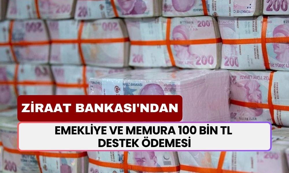 SÖYLENMEDİ HİÇ! Emekli ve Memurlara 100 Bin TL Destek! Ziraat Bankası'ndan Geldi