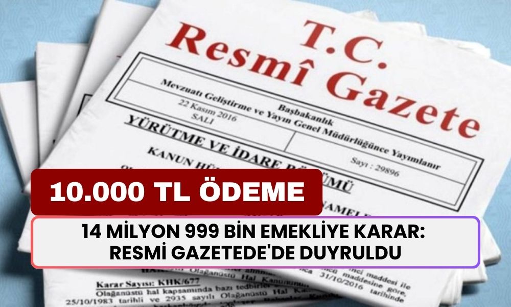 14 Milyon 999 Bin Emekliye karar: Resmi Gazetede'de Duyruldu! 10.000 TL Nakit Verilecek