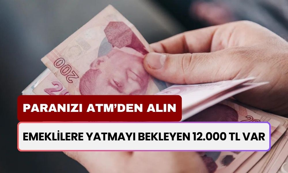 Emeklilerin Hesabına Yatmayı Bekleyen 12.000 TL Ödeme Var! Şubeden Paranızı Çekebilirsiniz