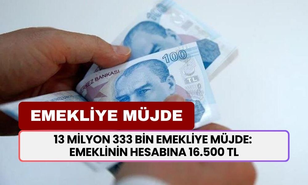 13 Milyon 333 Bin Emekliye Müjde! Emeklinin Hesabına 16.500 TL Yatacak