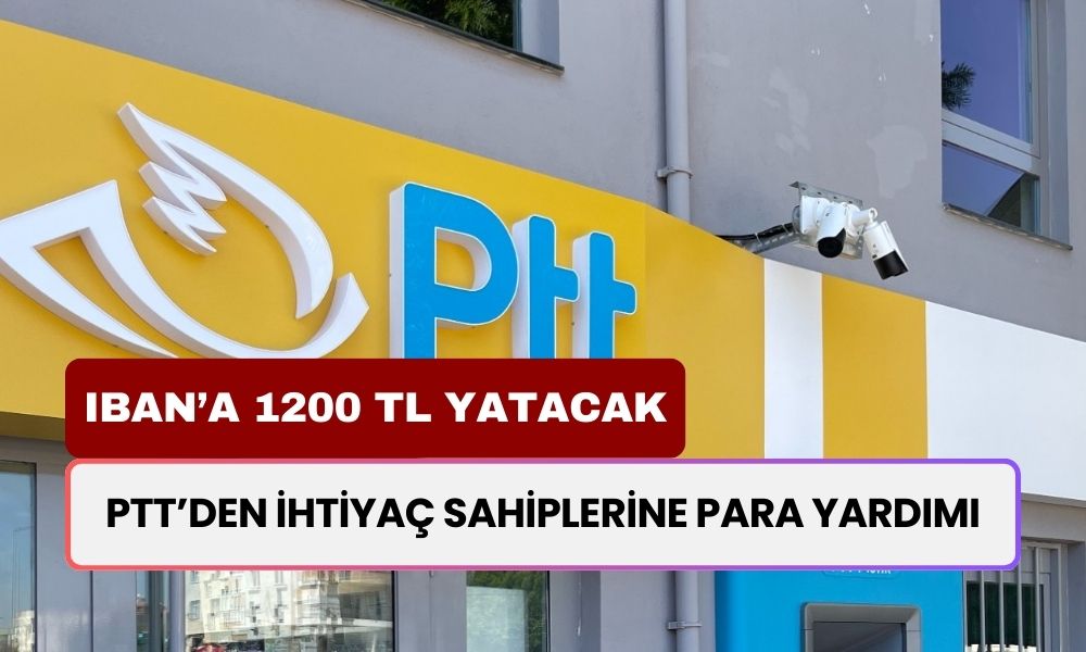 PTT’den İhtiyaç Sahiplerine Para Yardımı! IBAN’a 1200 TL Yatacak!