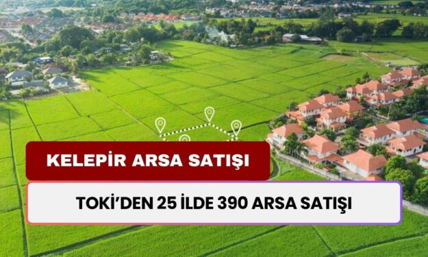 TOKİ’den 390 Arsa Satışı! Yüzde 25 Peşinat, 48 Ay Vade İmkanı! Hangi Tarihte, Saat Kaçta Yapılacak?