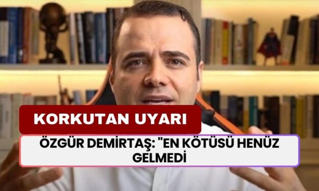 Özgür Demirtaş’tan Korkutan Uyarı: "En Kötüsü Henüz Gelmedi!" Diyerek Açıkladı