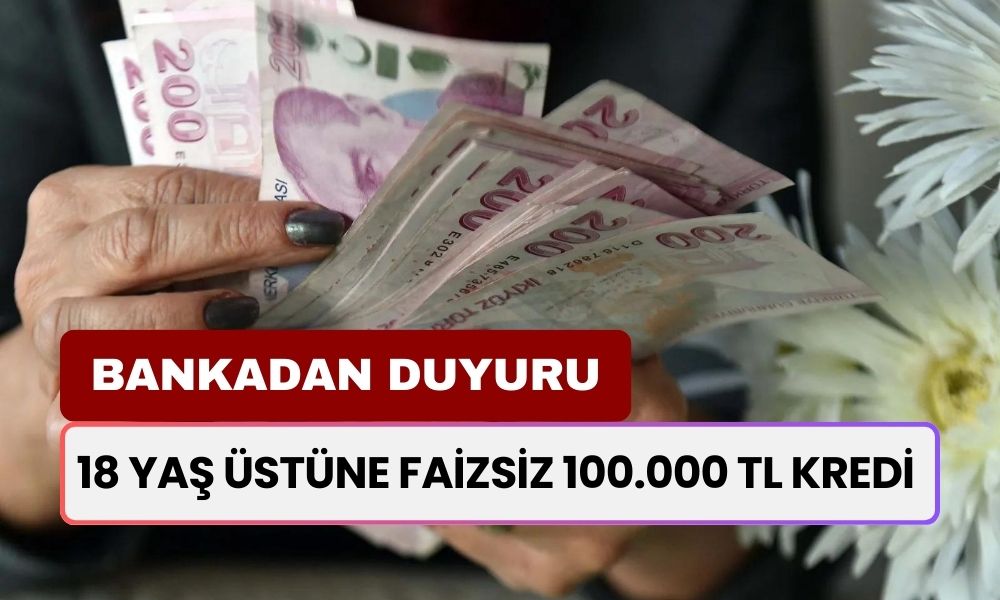 Bankadan Duyuru! 18 Yaş Üstü Vatandaşlara FAİZSİZ 100.000 TL Kredi Verecek