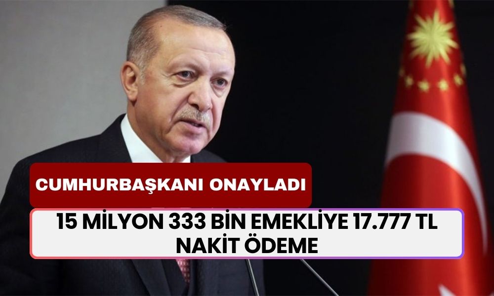 Cumhurbaşkanı ONAYLADI! 15 Milyon 333 Bin Emekliye 17.777 TL Nakit Ödeme Hesaba Yatacak