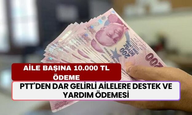 PTT'den Dar Gelirli Ailelere Destek ve Yardım Ödemesi! Aile Başına 10.000 TL Nakit Yatırılacak