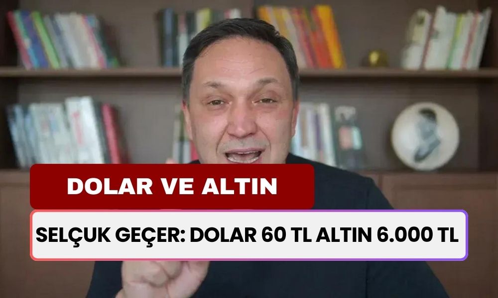 Selçuk Geçer: Dolar 60 TL Altın 6.000 TL