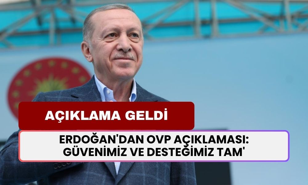 Erdoğan'dan OVP Açıklaması: 'Güvenimiz ve Desteğimiz Tam'