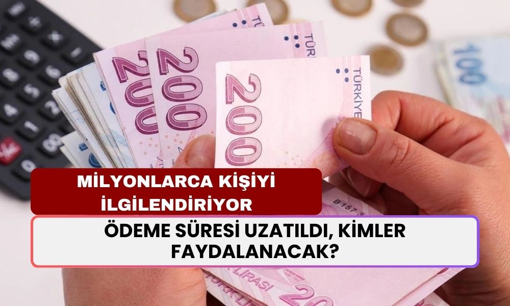 Milyonlarca Kişiyi İlgilendiriyor: Ödeme Süresi Uzatıldı, Kimler Faydalanacak?