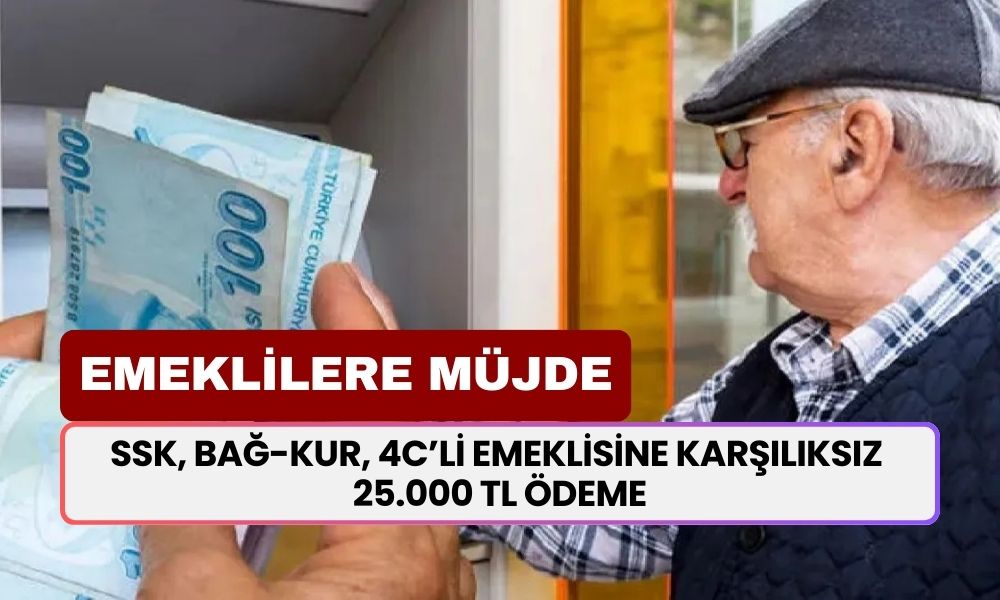 SSK, BAĞ-KUR, 4C’li Emeklisinin Her Birine Karşılıksız 25 Bin TL Nakit Ödeme Onaylandı