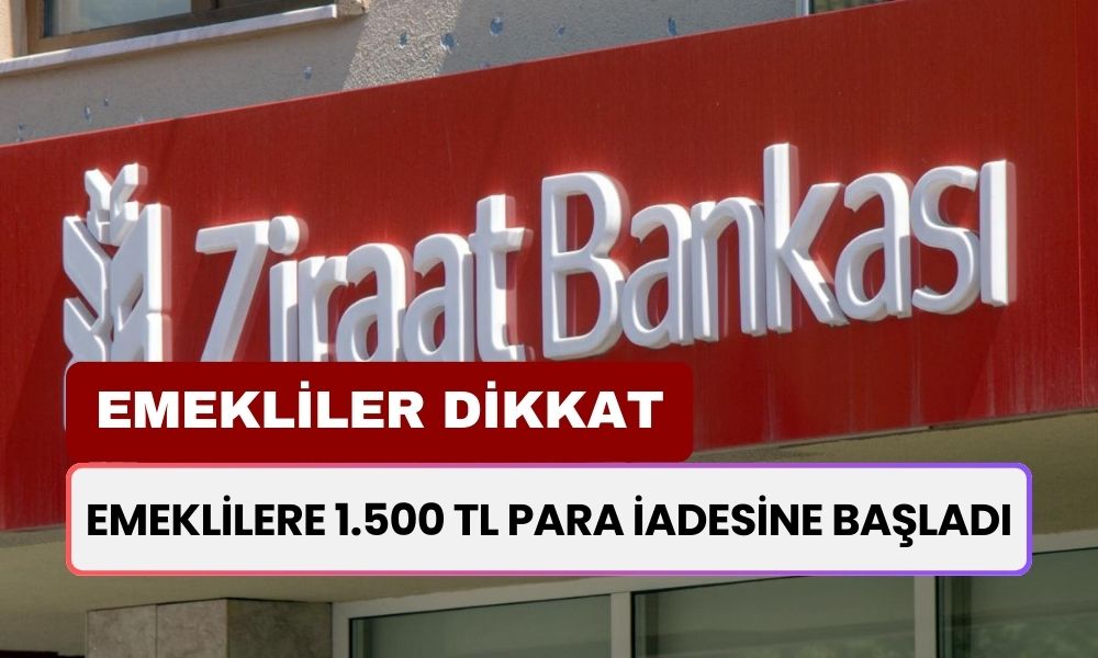 Ziraat Bankası Bugün Duyurdu! Emeklilere 1.500 TL Para İadesine Başladı