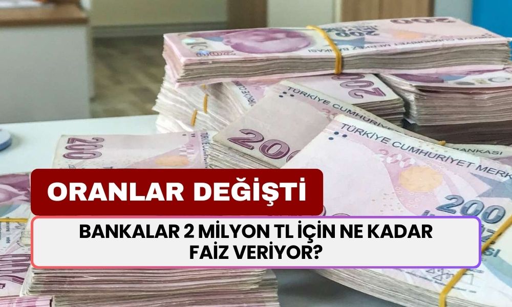 Bankalar 2 Milyon TL İçin Ne Kadar Faiz Veriyor? Oranlar Güncellendi