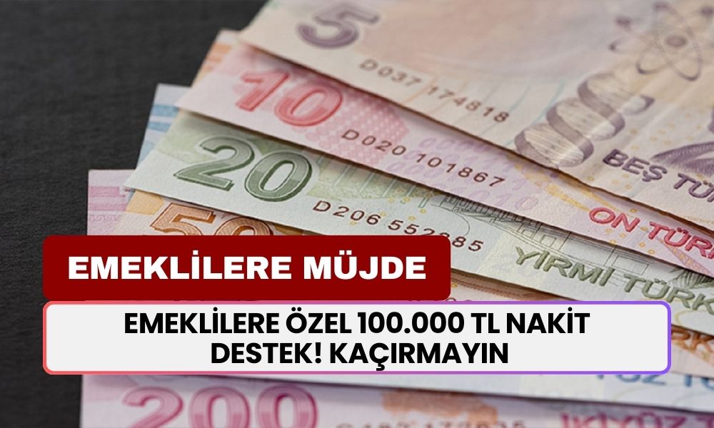 EMEKLİLERE MÜJDE! Emeklilere Özel 100.000 TL Nakit Destek! Kaçırmayın