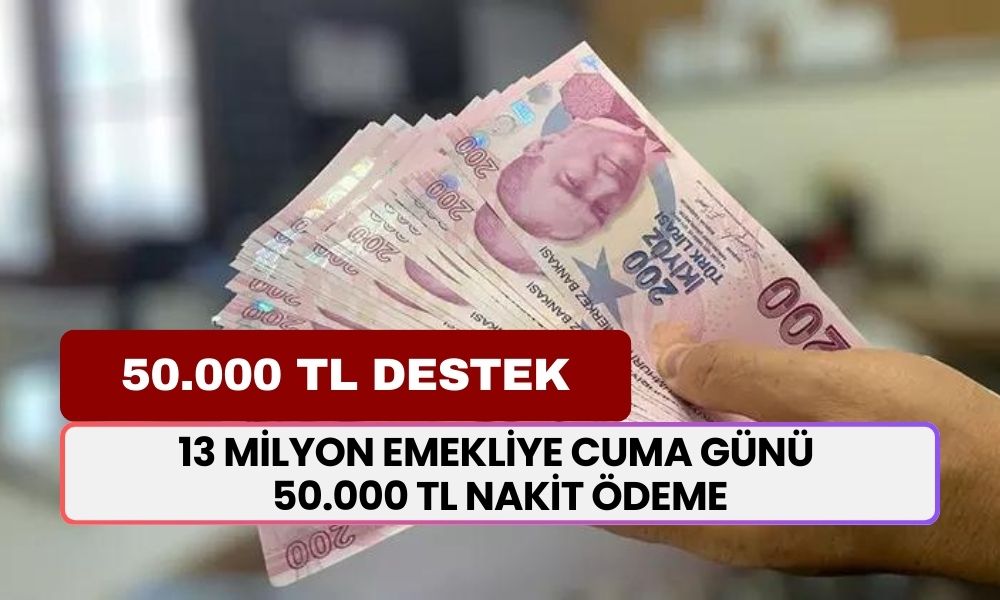 13 milyon emekliye cuma günü 50.000 TL nakit ödeme yapılacak