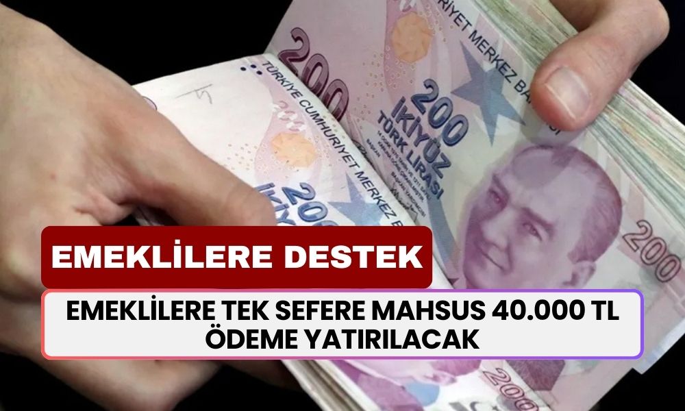 Emeklilere devlet desteği geldi! Emeklilere tek sefere mahsus 40.000 TL ödeme yatırılacak