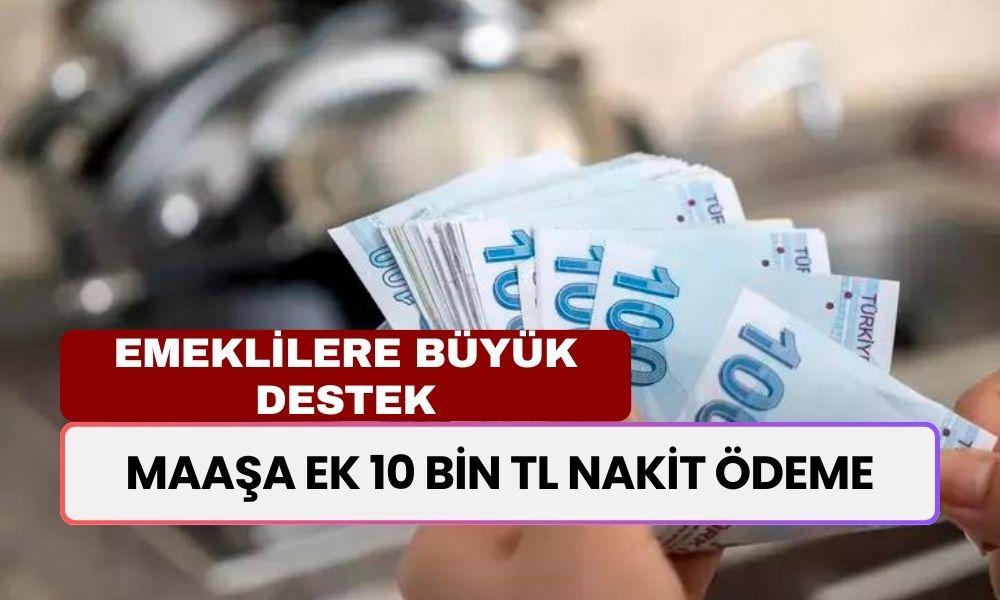 Emeklilere Büyük Destek: Maaşa Ek 10 Bin TL Nakit Ödeme Başladı