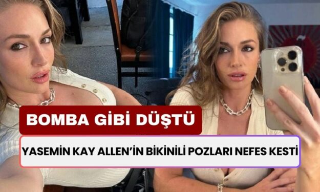 Yasemin Kay Allen’in bikinili pozları nefes kesti