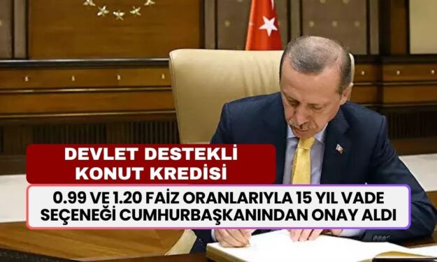 Devlet Destekli Düşük Faizli Konut Kredisi! 0.99 ve 1.20 Faiz Oranlarıyla 15 Yıl Vade Seçeneği Cumhurbaşkanından Onay Aldı