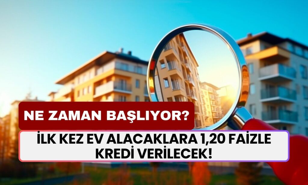 İlk Kez Ev Alacaklara 1,20 Faizle Kredi Verilecek! İlk Evim Kampanyası Ne Zaman Başlayacak, Şartlar Neler?