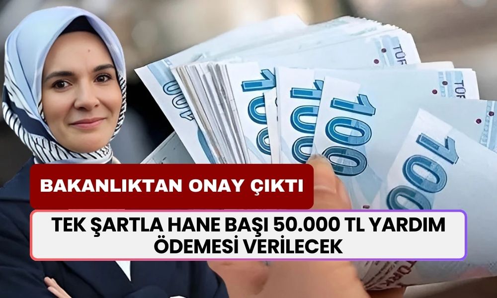 Bakanlıktan onay çıktı! Tek şartla hane başı 50.000 TL yardım parası verilecek