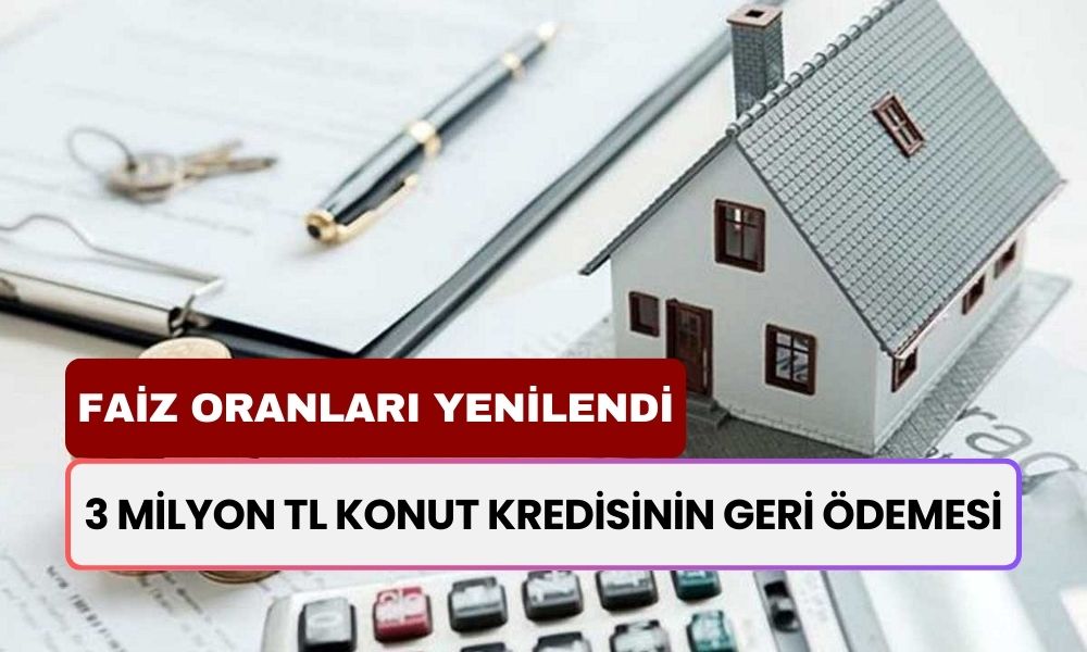 Faiz Oranları Yenilendi! 3 Milyon TL Konut Kredisi İçin Geri Ödeme Planı Belli Oldu