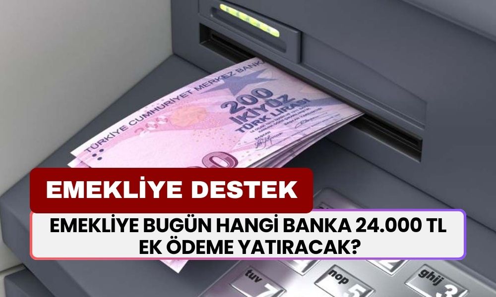 Emekliye bugün hangi banka 24.000 TL ek ödeme yatıracak?