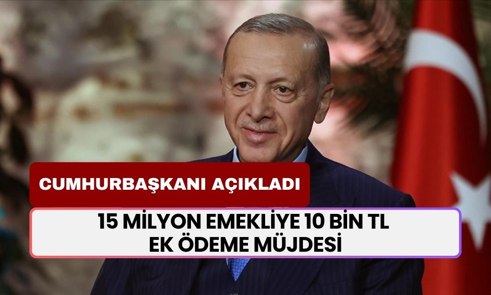 15 Milyon Emekliye 10 Bin TL EK ÖDEME Müjdesi! Cumhurbaşkanı Açıkladı