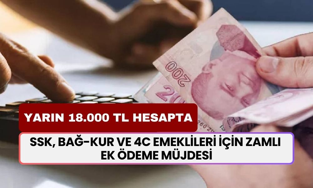 SSK, BAĞ-KUR ve 4C Emeklileri İçin Zamlı Ek Ödeme Müjdesi: Yarın 18.000 TL Hesaplara Yatacak!