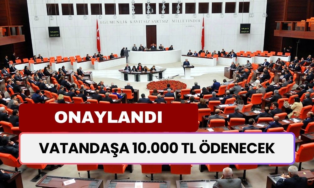 TBMM Onayladı: Vatandaşa 10.000 TL Ödenecek