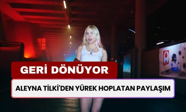 Aleyna Tilki'den Yürek Hoplatan Paylaşım! Yeni Projelerle Geri Dönüyor