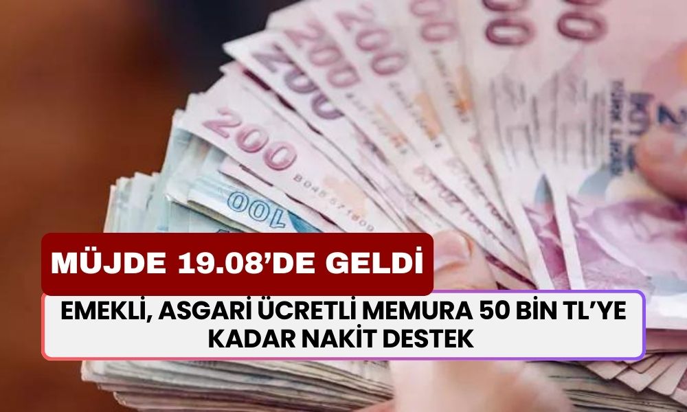 Emekli, asgari ücretli memura müjde 19.08’de geldi: 50 bin TL’ye kadar nakit destek