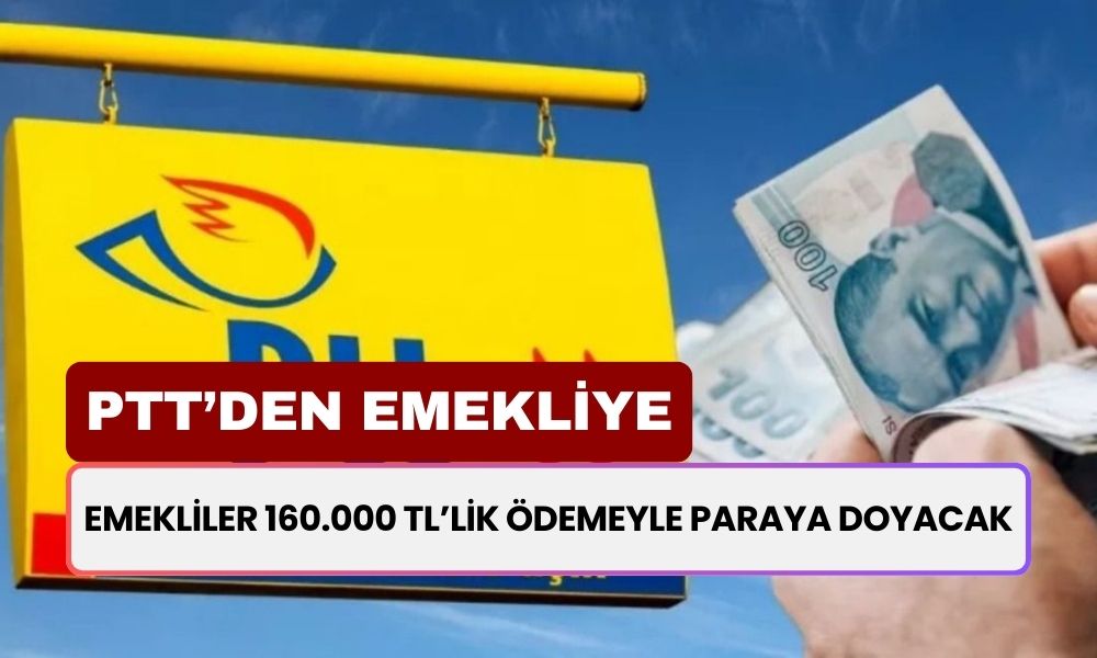 PTT'den Emekliye Rekor Ödeme! Emekliler 160.000 TL’lik Ödemeyle Paraya Doyacak