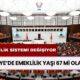 Türkiye’de Emeklilik Yaşı 67 mi Olacak? Emeklilik Sistemine Büyük Değişiklik Geliyor