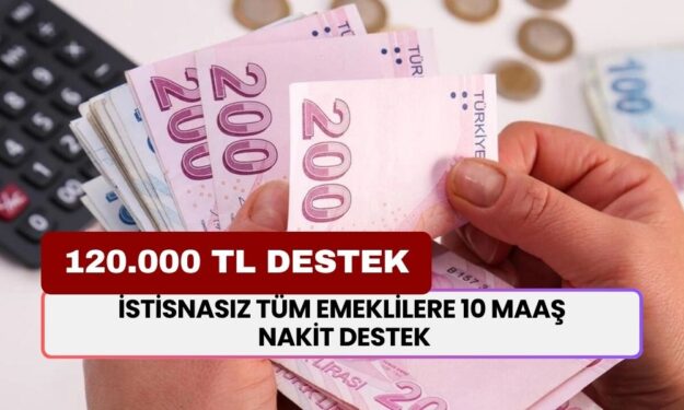 İstisnasız TÜM EMEKLİLERE 10 maaş nakit destek! 120.000 TL alabilirsiniz